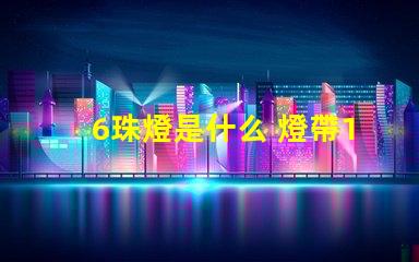 6珠燈是什么 燈帶120珠是什么意思